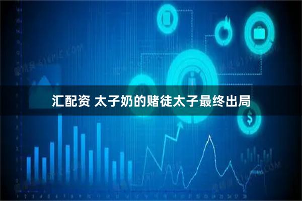汇配资 太子奶的赌徒太子最终出局