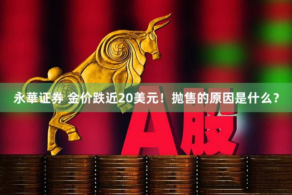 永華证券 金价跌近20美元!抛售的原因是什么?