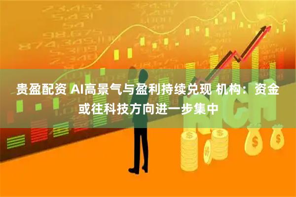贵盈配资 AI高景气与盈利持续兑现 机构：资金或往科技方向进一步集中