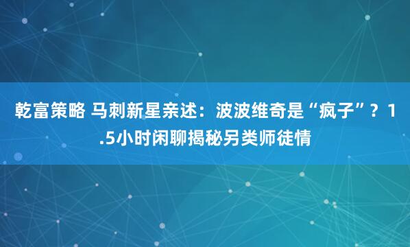 乾富策略 马刺新星亲述：波波维奇是“疯子”？1.5小时闲聊揭秘另类师徒情
