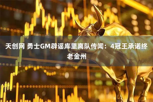 天创网 勇士GM辟谣库里离队传闻：4冠王承诺终老金州